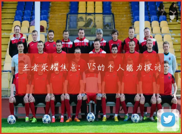 王者荣耀焦点：V5的个人能力探讨