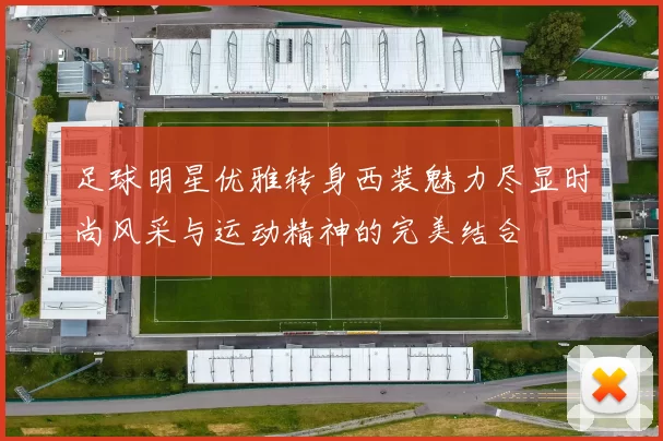足球明星优雅转身西装魅力尽显时尚风采与运动精神的完美结合