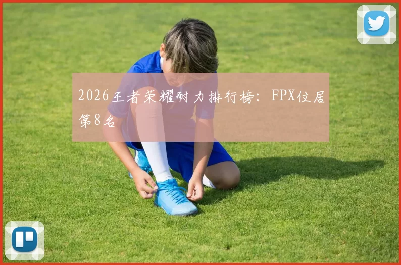 2026王者荣耀耐力排行榜：FPX位居第8名