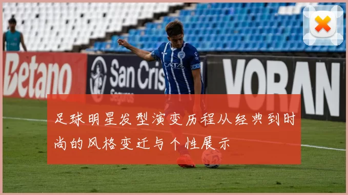 足球明星发型演变历程从经典到时尚的风格变迁与个性展示