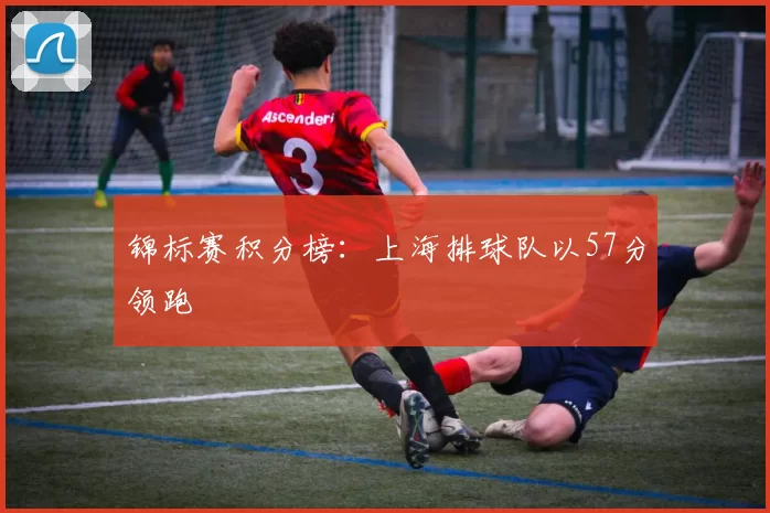 锦标赛积分榜：上海排球队以57分领跑